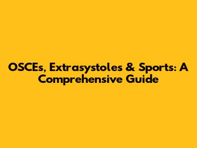OSCEs, Extrasystoles & Sports: A Comprehensive Guide