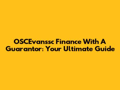 OSCEvanssc Finance With A Guarantor: Your Ultimate Guide