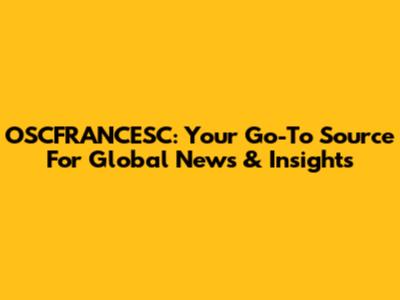 OSCFRANCESC: Your Go-To Source For Global News & Insights