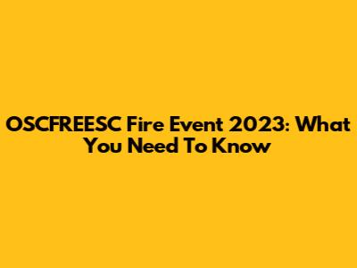 OSCFREESC Fire Event 2023: What You Need To Know