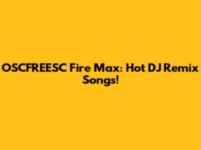 OSCFREESC Fire Max: Hot DJ Remix Songs!