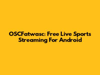 OSCFatwasc: Free Live Sports Streaming For Android