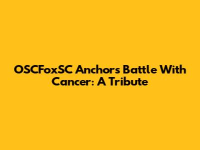 OSCFoxSC Anchor's Battle With Cancer: A Tribute