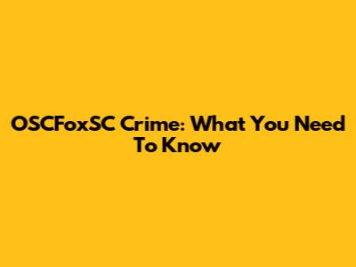 OSCFoxSC Crime: What You Need To Know