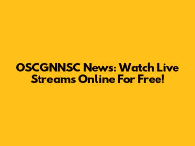 OSCGNNSC News: Watch Live Streams Online For Free!