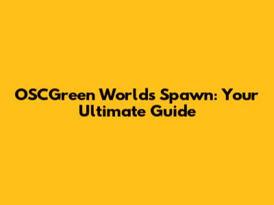 OSCGreen Worlds Spawn: Your Ultimate Guide