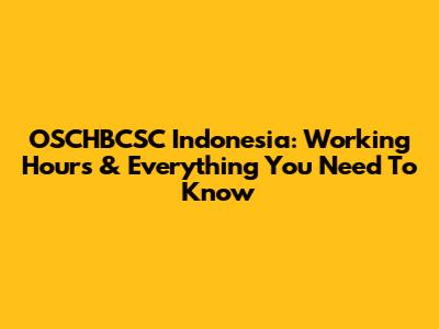 OSCHBCSC Indonesia: Working Hours & Everything You Need To Know