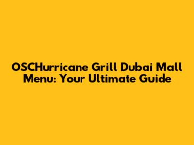OSCHurricane Grill Dubai Mall Menu: Your Ultimate Guide