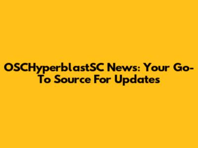 OSCHyperblastSC News: Your Go-To Source For Updates