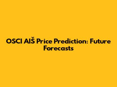 OSCI AIŠ Price Prediction: Future Forecasts