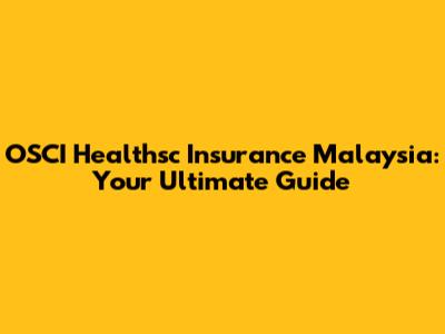 OSCI Healthsc Insurance Malaysia: Your Ultimate Guide