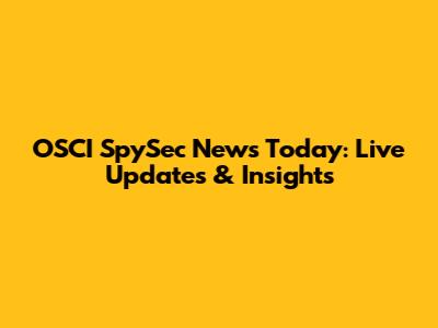 OSCI SpySec News Today: Live Updates & Insights