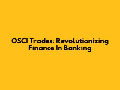 OSCI Trades: Revolutionizing Finance In Banking