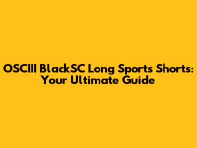 OSCIII BlackSC Long Sports Shorts: Your Ultimate Guide