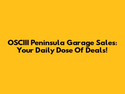 OSCIII Peninsula Garage Sales: Your Daily Dose Of Deals!