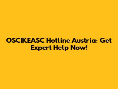 OSCIKEASC Hotline Austria: Get Expert Help Now!