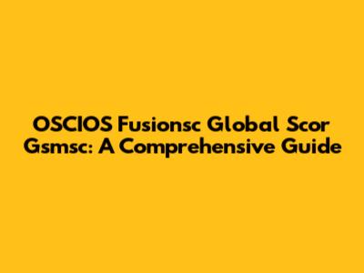 OSCIOS Fusionsc Global Scor Gsmsc: A Comprehensive Guide