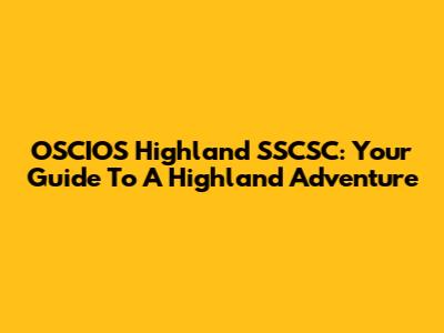 OSCIOS Highland SSCSC: Your Guide To A Highland Adventure