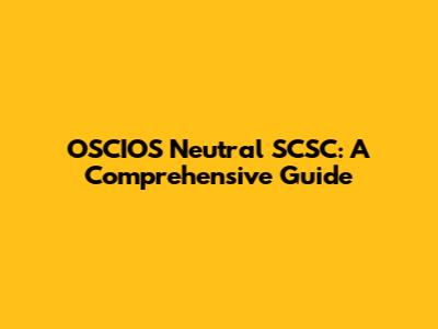 OSCIOS Neutral SCSC: A Comprehensive Guide