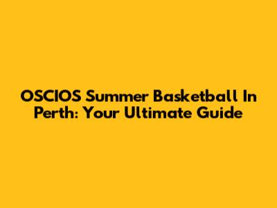 OSCIOS Summer Basketball In Perth: Your Ultimate Guide