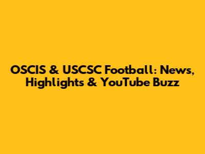 OSCIS & USCSC Football: News, Highlights & YouTube Buzz