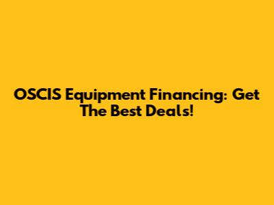 OSCIS Equipment Financing: Get The Best Deals!