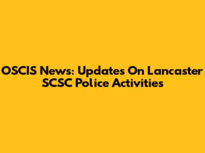 OSCIS News: Updates On Lancaster SCSC Police Activities