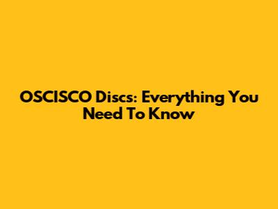 OSCISCO Discs: Everything You Need To Know