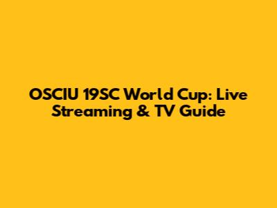 OSCIU 19SC World Cup: Live Streaming & TV Guide
