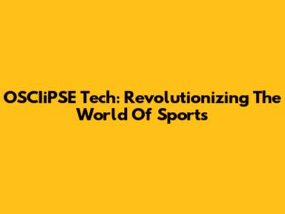 OSCIiPSE Tech: Revolutionizing The World Of Sports