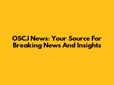 OSCJ News: Your Source For Breaking News And Insights