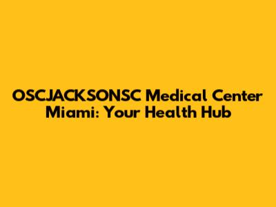 OSCJACKSONSC Medical Center Miami: Your Health Hub