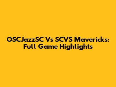 OSCJazzSC Vs SCVS Mavericks: Full Game Highlights