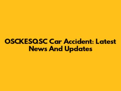 OSCKESQSC Car Accident: Latest News And Updates