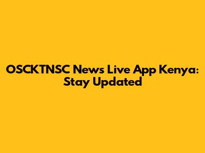 OSCKTNSC News Live App Kenya: Stay Updated