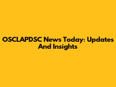 OSCLAPDSC News Today: Updates And Insights