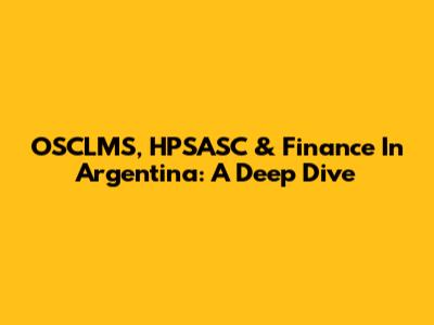 OSCLMS, HPSASC & Finance In Argentina: A Deep Dive