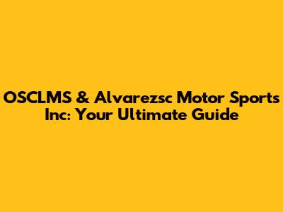 OSCLMS & Alvarezsc Motor Sports Inc: Your Ultimate Guide