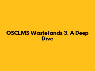 OSCLMS Wastelands 3: A Deep Dive