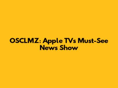 OSCLMZ: Apple TV's Must-See News Show