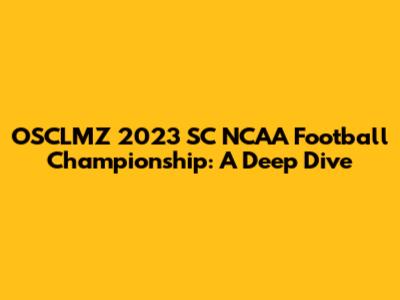 OSCLMZ 2023 SC NCAA Football Championship: A Deep Dive