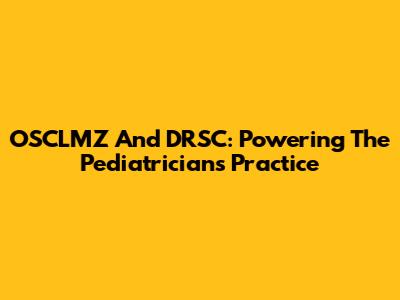 OSCLMZ And DRSC: Powering The Pediatrician's Practice