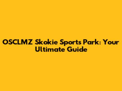 OSCLMZ Skokie Sports Park: Your Ultimate Guide