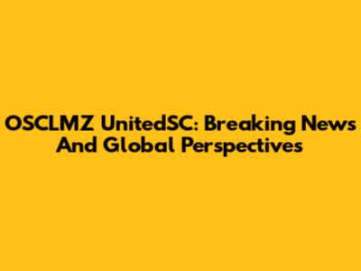 OSCLMZ UnitedSC: Breaking News And Global Perspectives