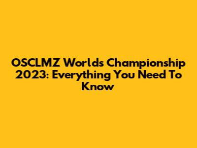 OSCLMZ World's Championship 2023: Everything You Need To Know