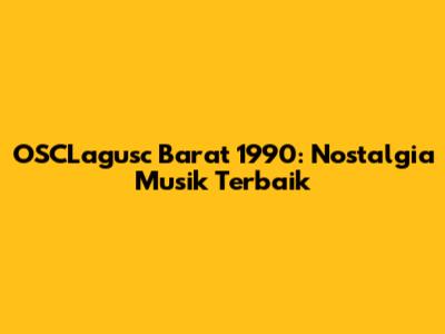 OSCLagusc Barat 1990: Nostalgia Musik Terbaik