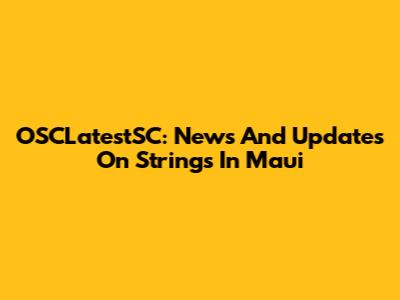 OSCLatestSC: News And Updates On Strings In Maui