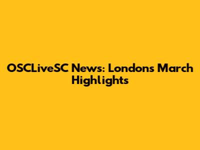 OSCLiveSC News: London's March Highlights