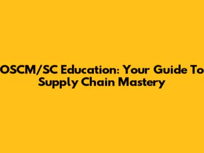 OSCM/SC Education: Your Guide To Supply Chain Mastery
