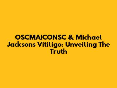 OSCMAICONSC & Michael Jackson's Vitiligo: Unveiling The Truth